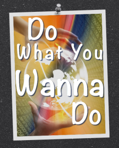 Do What You Wanna Do – Find It, Focus on It, Flourish