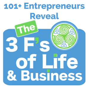 101+ Entrepreneurs Reveal the 3 F’s of Life and Business: Part 1